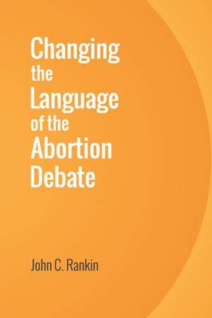 Changing the Language of the Abortion Debate de John C. Rankin