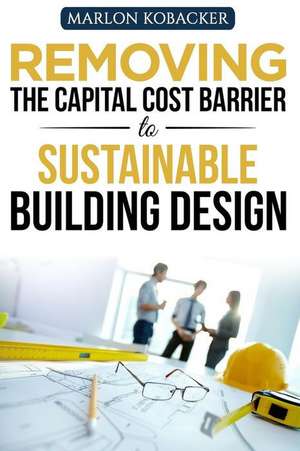 Removing the Capital Cost Barrier to Sustainable Building Design de Marlon Kobacker