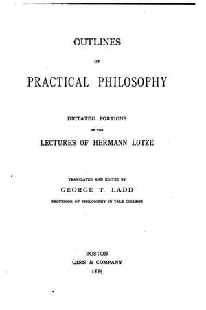 Outlines of Practical Philosophy, Dictated Portions of the Lectures of Hermann Lotze de Hermann Lotze