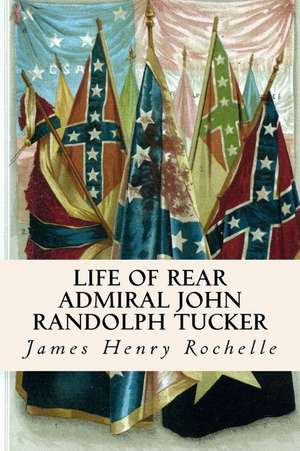 Life of Rear Admiral John Randolph Tucker de James Henry Rochelle