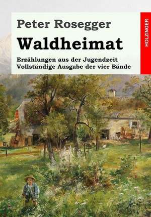 Waldheimat. Erzahlungen Aus Der Jugendzeit de Peter Rosegger