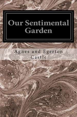 Our Sentimental Garden de Agnes Egerton Castle