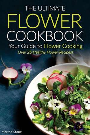 The Ultimate Flower Cookbook, Your Guide to Flower Cooking de Martha Stone