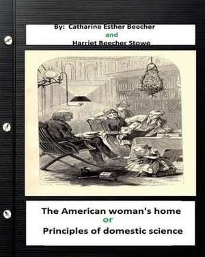 The American Woman's Home, Or, Principles of Domestic Science (Original Classics de Catharine Esther Beecher