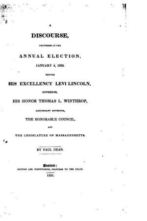 A Discourse Delivered at the Annual Election, January 4, 1832, Before His Excellency Levi Lincoln de Paul Dean