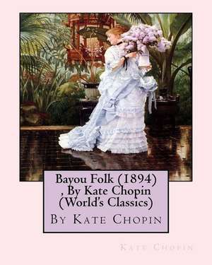 Bayou Folk (1894), by Kate Chopin (World's Classics) de Kate Chopin