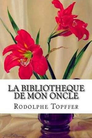 La Bibliotheque de Mon Oncle de Rodolphe Topffer