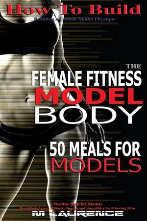 How to Build the Female Fitness Model Body de M. Laurence