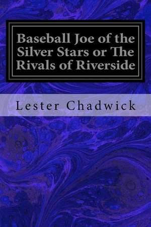 Baseball Joe of the Silver Stars or the Rivals of Riverside de Lester Chadwick