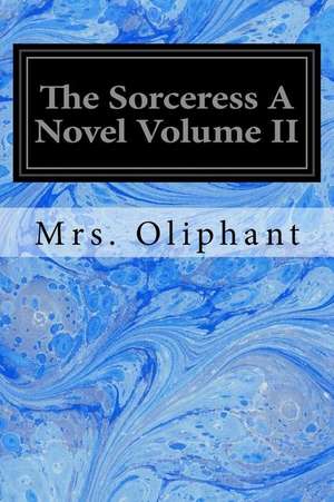 The Sorceress a Novel Volume II de Margaret Wilson Oliphant