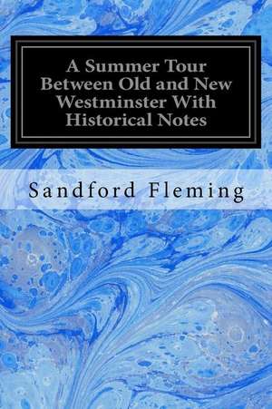 A Summer Tour Between Old and New Westminster with Historical Notes de Sandford Fleming