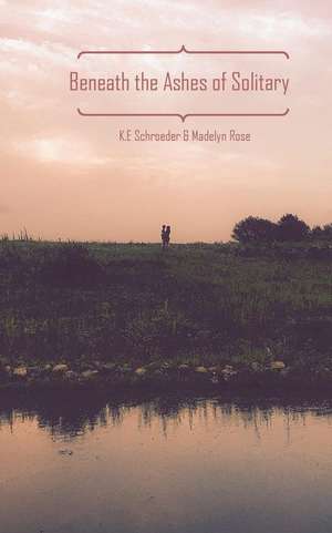 Beneath the Ashes of Solitary de Schroeder, K. E.