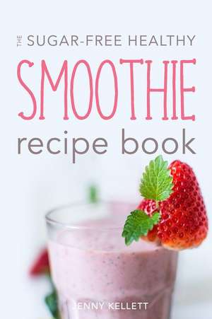 The Sugar-Free Healthy Smoothie Recipe Book de Jenny Kellett