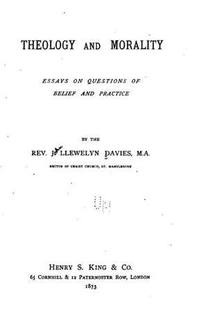 Theology and Morality, Essays on Questions of Belief and Practice de J. Llewelyn Davies