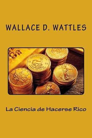 La Ciencia de Hacerse Rico (Spanish Edition) de Wattles, Wallace D.