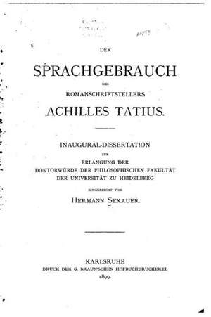 Der Sprachgebrauch Des Romanschriftstellers Achilles Tatius de Hermann Sexauer