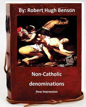 Non-Catholic Denominations.( New Impression ) de Robert Hugh Benson