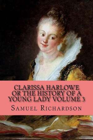 Clarissa Harlowe or the History of a Young Lady Volume 3 de Samuel Richardson