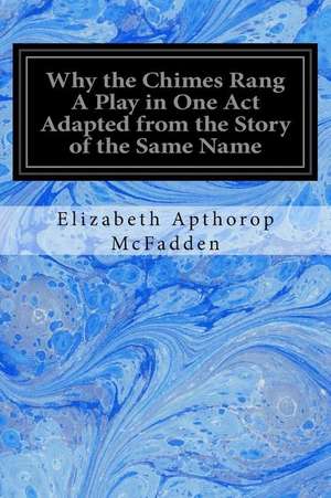 Why the Chimes Rang a Play in One Act Adapted from the Story of the Same Name de Elizabeth Apthorop McFadden