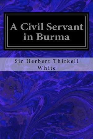 A Civil Servant in Burma de Sir Herbert Thirkell White