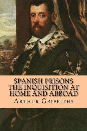 Spanish Prisons the Inquisition at Home and Abroad de Arthur Griffiths