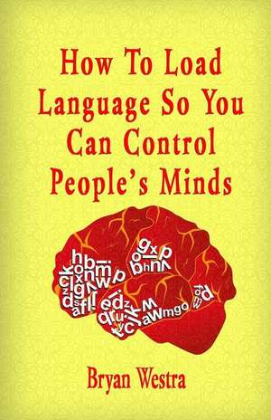 How to Load Language So You Can Control People?s Minds de Bryan Westra