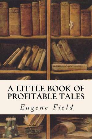 A Little Book of Profitable Tales de Eugene Field