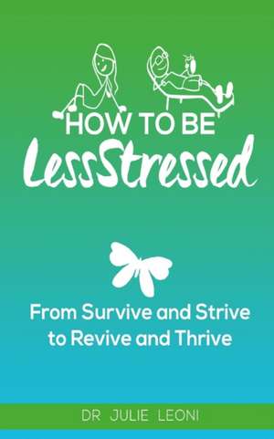 How to Be Lessstressed de Dr Julie Leoni