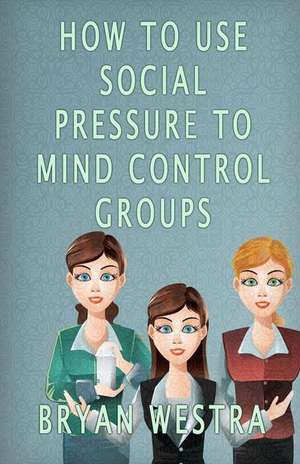 How to Use Social Pressure to Mind Control Groups de Bryan Westra