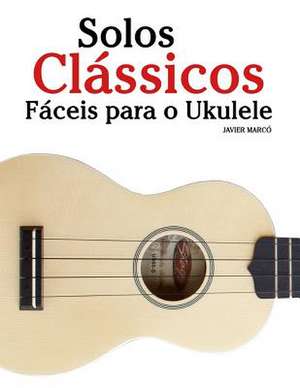 Solos Classicos Faceis Para O Ukulele de Javier Marco