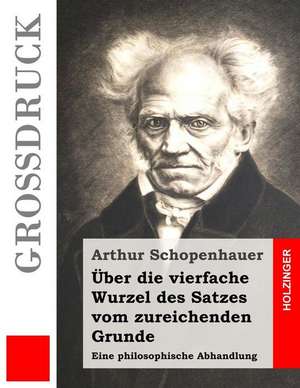 Uber Die Vierfache Wurzel Des Satzes Vom Zureichenden Grunde (Grossdruck) de Arthur Schopenhauer