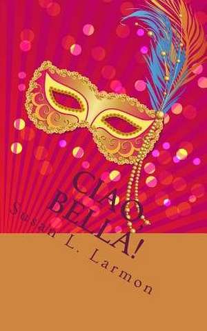 Ciao, Bella! de Susan L. Larmon