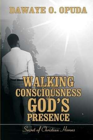 Walking in the Consciousness of God's Presence de Dawaye O. Opuda