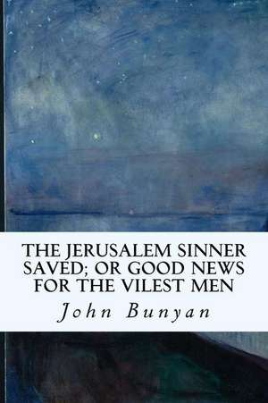 The Jerusalem Sinner Saved; Or Good News for the Vilest Men de John Bunyan