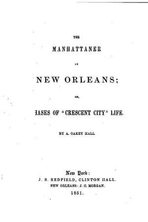 The Manhattaner in New Orleans, Or, Phases of Crescent City Life de A. Oakey Hall