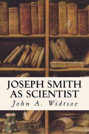 Joseph Smith as Scientist de John a. Widtsoe