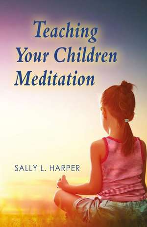 Teaching Your Children Meditation de Sally L. Harper