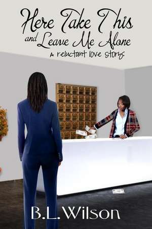 Here Take This and Leave Me Alone de B. L. Wilson