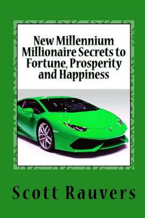 New Millennium Millionaire Secrets to Fortune, Prosperity and Happiness de MR Scott Rauvers