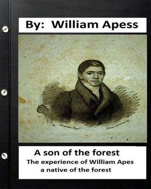 A Son of the Forest. the Experience of William Apes, a Native of the Forest de William Apess