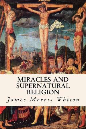 Miracles and Supernatural Religion de James Morris Whiton