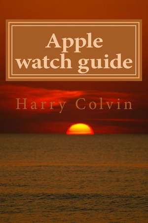 Apple Watch Guide Book de Harry Colvin