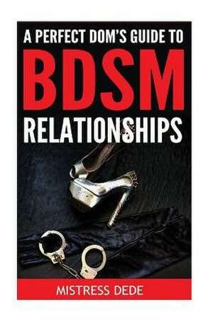 A Perfect Dom's Guide to Bdsm Relationships de Mistress Dede