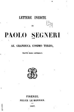 Lettere Inedite Di Paolo Segneri Al Granduca Cosimo Terzo de Paolo Segneri