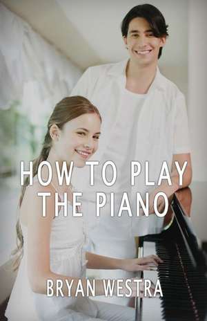 How to Play the Piano de Bryan Westra