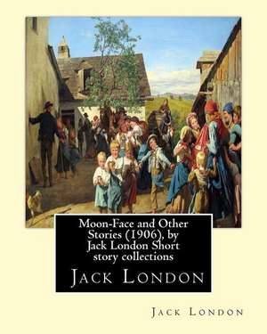 Moon-Face and Other Stories (1906), by Jack London Short Story Collections de Jack London