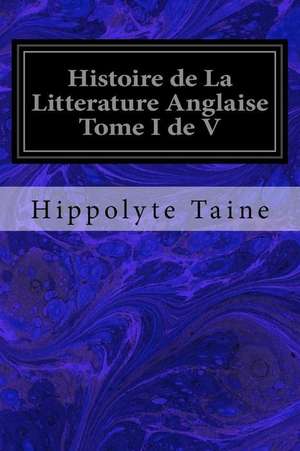 Histoire de La Litterature Anglaise Tome I de V de Hippolyte Taine