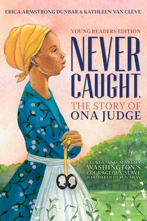 Never Caught, the Story of Ona Judge: George and Martha Washington's Courageous Slave Who Dared to Run Away; Young Readers Edition de Erica Armstrong Dunbar