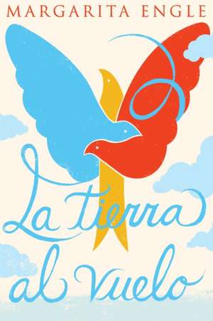 La Tierra Al Vuelo (Soaring Earth): Una Continuación de Aire Encantado, Su Libro de Memorias de Margarita Engle