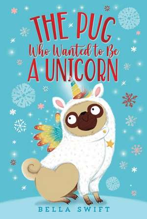 The Pug Who Wanted to Be a Unicorn de Bella Swift